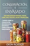 Conservación y envasado: Guía para envasar verduras, frutas, carne, aves, pescado, jaleas y mermeladas, y también sobre la fermentación, ... principiantes (Conservación de alimentos)